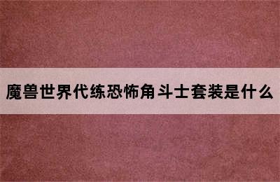 魔兽世界代练恐怖角斗士套装是什么