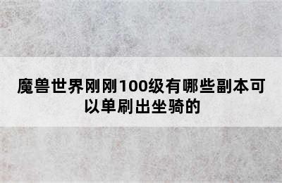 魔兽世界刚刚100级有哪些副本可以单刷出坐骑的