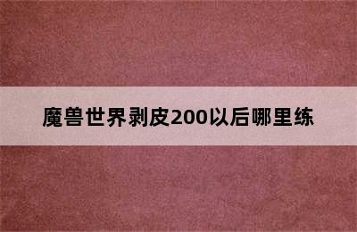 魔兽世界剥皮200以后哪里练