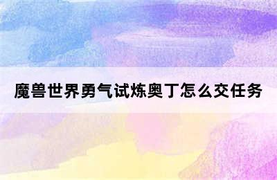 魔兽世界勇气试炼奥丁怎么交任务