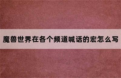 魔兽世界在各个频道喊话的宏怎么写