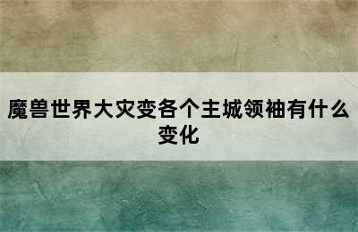 魔兽世界大灾变各个主城领袖有什么变化