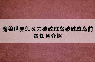 魔兽世界怎么去破碎群岛破碎群岛前置任务介绍