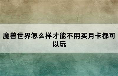 魔兽世界怎么样才能不用买月卡都可以玩