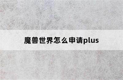 魔兽世界怎么申请plus