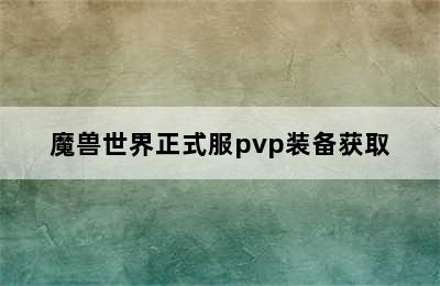 魔兽世界正式服pvp装备获取