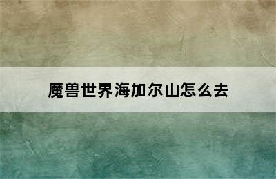 魔兽世界海加尔山怎么去