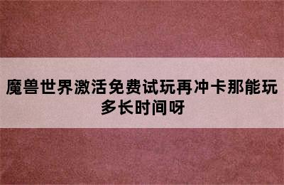 魔兽世界激活免费试玩再冲卡那能玩多长时间呀