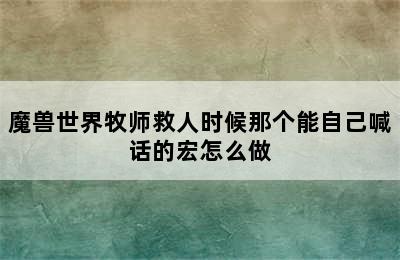 魔兽世界牧师救人时候那个能自己喊话的宏怎么做