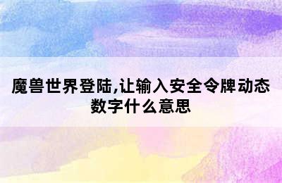 魔兽世界登陆,让输入安全令牌动态数字什么意思