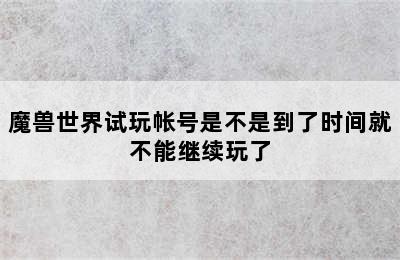 魔兽世界试玩帐号是不是到了时间就不能继续玩了