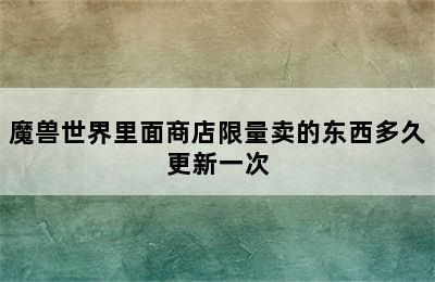 魔兽世界里面商店限量卖的东西多久更新一次