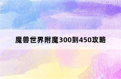 魔兽世界附魔300到450攻略