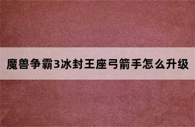 魔兽争霸3冰封王座弓箭手怎么升级