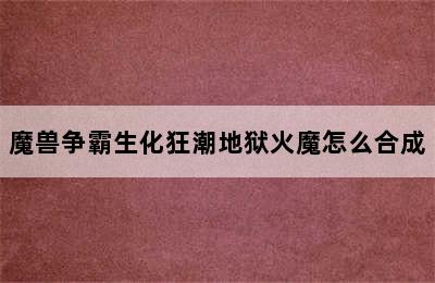 魔兽争霸生化狂潮地狱火魔怎么合成