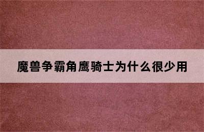 魔兽争霸角鹰骑士为什么很少用