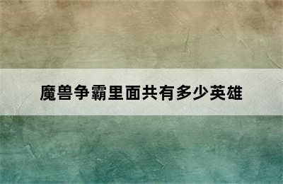 魔兽争霸里面共有多少英雄