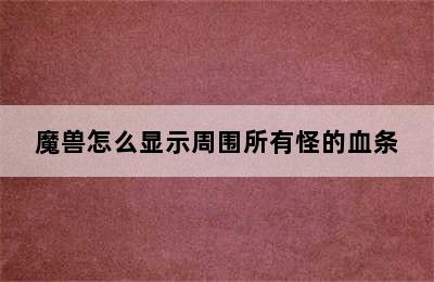 魔兽怎么显示周围所有怪的血条