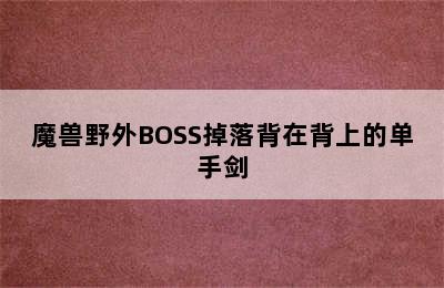 魔兽野外BOSS掉落背在背上的单手剑