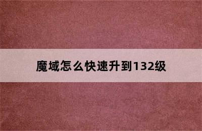 魔域怎么快速升到132级