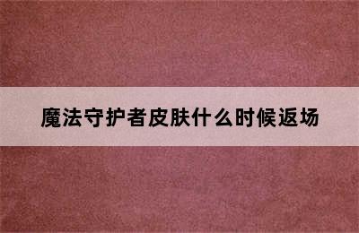 魔法守护者皮肤什么时候返场