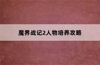 魔界战记2人物培养攻略