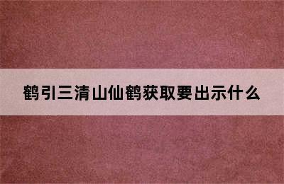 鹤引三清山仙鹤获取要出示什么