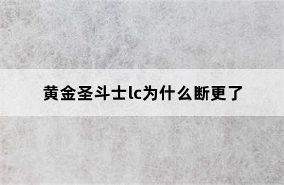 黄金圣斗士lc为什么断更了