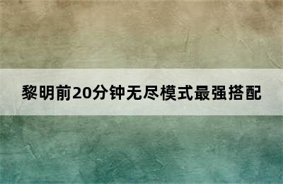 黎明前20分钟无尽模式最强搭配