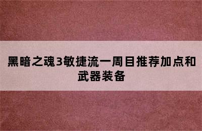 黑暗之魂3敏捷流一周目推荐加点和武器装备