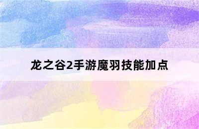 龙之谷2手游魔羽技能加点