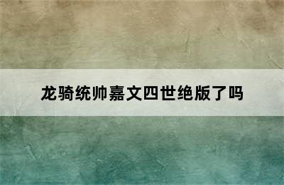 龙骑统帅嘉文四世绝版了吗